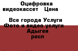 Оцифровка  видеокассет › Цена ­ 100 - Все города Услуги » Фото и видео услуги   . Адыгея респ.